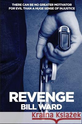 Revenge: There can be no greater motivator for evil than a huge sense of injustice! Ward, Bill 9781492377351