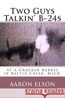 Two Guys Talkin' B-24s: at a Cracker Barrel in Battle Creek, Mich. Elson, Aaron 9781492377948