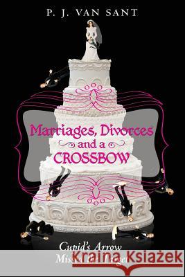 Marriages, Divorces and A Crossbow: Cupid's Arrow Missed the Target Van Sant, Pj 9781492378846 Createspace