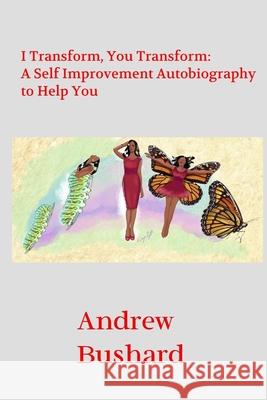 I Transform, You Transform: A Self Improvement Autobiography to Help You Andrew Bushard 9781492379089