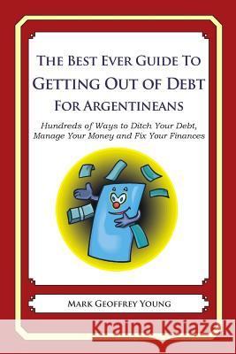 The Best Ever Guide to Getting Out of Debt for Argentineans: Hundreds of Ways to Ditch Your Debt, Manage Your Money and Fix Your Finances Mark Geoffrey Young 9781492380771 Createspace