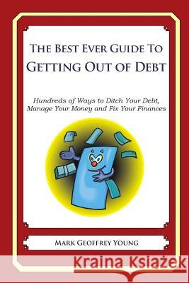 The Best Ever Guide to Getting Out of Debt: Hundreds of Ways to Ditch Your Debt, Manage Your Money and Fix Your Finances Mark Geoffrey Young 9781492381143 Createspace