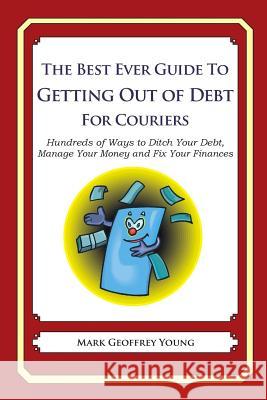 The Best Ever Guide to Getting Out of Debt for Couriers: Hundreds of Ways to Ditch Your Debt, Manage Your Money and Fix Your Finances Mark Geoffrey Young 9781492381464