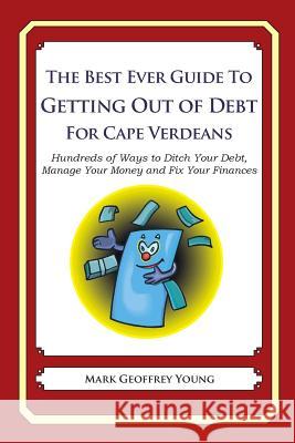 The Best Ever Guide to Getting Out of Debt for Cape Verdeans: Hundreds of Ways to Ditch Your Debt, Manage Your Money and Fix Your Finances Mark Geoffrey Young 9781492381679 Createspace