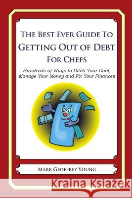 The Best Ever Guide to Getting Out of Debt for Chefs: Hundreds of Ways to Ditch Your Debt, Manage Your Money and Fix Your Finances Mark Geoffrey Young 9781492381761 Createspace