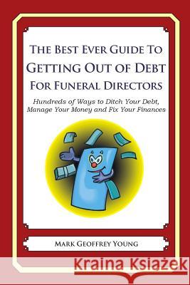 The Best Ever Guide to Getting Out of Debt for Funeral Directors: Hundreds of Ways to Ditch Your Debt, Manage Your Money and Fix Your Finances Mark Geoffrey Young 9781492383215 Createspace