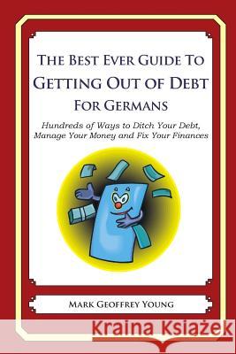 The Best Ever Guide to Getting Out of Debt for Germans: Hundreds of Ways to Ditch Your Debt, Manage Your Money and Fix Your Finances Mark Geoffrey Young 9781492383260 Createspace