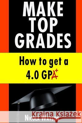 Make Top Grades: How to get a 4.o GPA Watson, Nicola 9781492384540