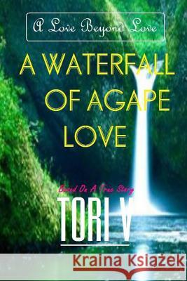 A Waterfall Of Agape Love: A Love Beyond Love V, Tori 9781492387435