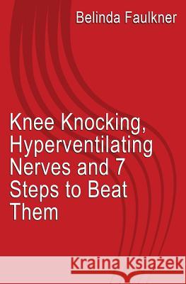 Knee Knocking, Hyperventilating Nerves and 7 Steps to Beat Them MS Belinda Faulkner 9781492387459 Createspace