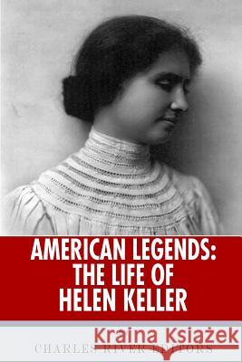 American Legends: The Life of Helen Keller Charles River Editors 9781492388234 Createspace Independent Publishing Platform