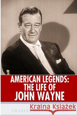 American Legends: The Life of John Wayne Charles River Editors 9781492388555 Createspace