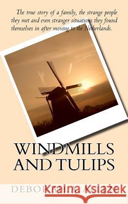 Windmills and Tulips: The true story of a family, the strange people they met and even stranger situations they found themselves in after mo Allen, Deborah 9781492389583