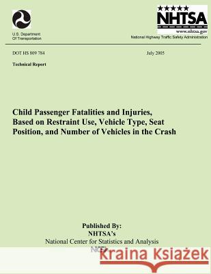 Child Passenger Fatalities and injuries, Based on Restraint Use, Vehicle Type, Seat Position and Number of Vehicles in the Crash: Technical Report DOT National Highway Traffic Safety Administ 9781492391593 Createspace