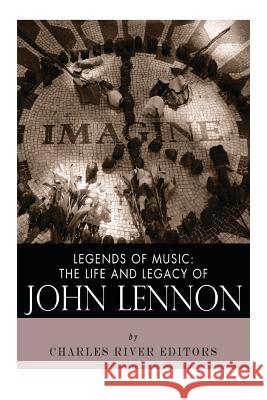 Legends of Music: The Life and Legacy of John Lennon Charles River Editors 9781492393238