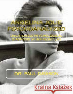 Angelina Jolie Psychoanalyzed: Unauthorized Psychological Diagnosis of Her Secret Life Dr Paul Dawson 9781492393412