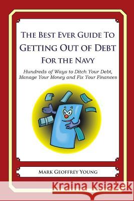 The Best Ever Guide to Getting Out of Debt For The Navy: Hundreds of Ways to Ditch Your Debt, Manage Your Money and Fix Your Finances Young, Mark Geoffrey 9781492394990 Createspace