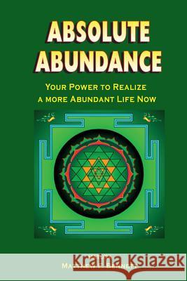 Absolute Abundance: Your Power to Realize a More Abundant Life Now MR Matthew F. Bennett 9781492396260 Createspace