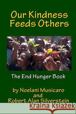 Our Kindness Feeds Others: The End Hunger Book Robert Alan Silverstein Noelani Musicaro 9781492396468