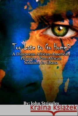 Too Late to Go Home?: A Diasporan African-American Pursues A Pan-African Solution in Ghana Royston, Claude R. 9781492397960 Createspace