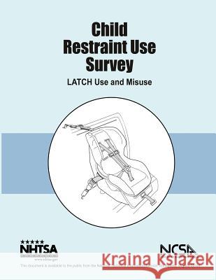 Child Restraint Use Survey: LATCH Use and Misuse: NHTSA Final Report DOT HS 810 679 National Highway Traffic Safety Administ 9781492398837
