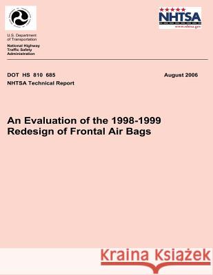 An Evaluation of the 1998-1999 Redesign of Frontal Air Bags: NHTSA Technical Report DOT HS 810 685 National Highway Traffic Safety Administ 9781492399018