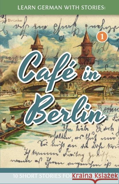 Learn German With Stories: Café in Berlin - 10 Short Stories For Beginners Klein, André 9781492399490