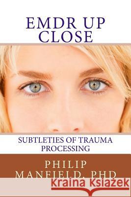 Emdr Up Close: Subtleties of Trauma Processing Dr Philip Manfield 9781492399629
