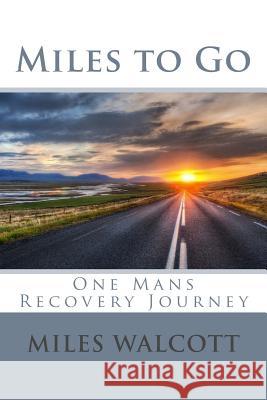 Miles to Go: One Mans Recovery Journey MR Miles P. Walcott 9781492399698