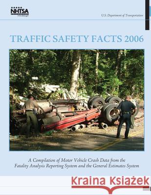 Traffic Safety Facts 2006: A Compilation of Motor Vehicle Crash Data from the Fatality Analysis Reporting System and the General Estimates System National Highway Traffic Safety Administ 9781492399865