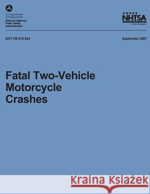 Fatal Two-Vehicle Motorcycle Crashes: NHTSA Technical Report DOT HS 810 834 National Highway Traffic Safety Administ 9781492399872 Createspace