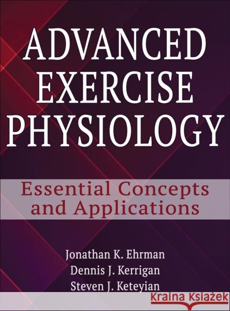 Advanced Exercise Physiology: Essential Concepts and Applications Jonathan Ehrman Dennis Kerrigan Steven Keteyian 9781492505716 Human Kinetics Publishers