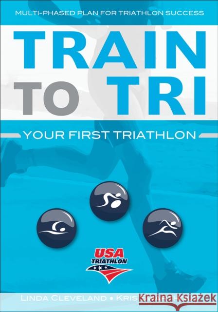 Train to Tri: Your First Triathlon Usa Triathlon                            Linda Cleveland Kris Swarthout 9781492536741 Human Kinetics Publishers