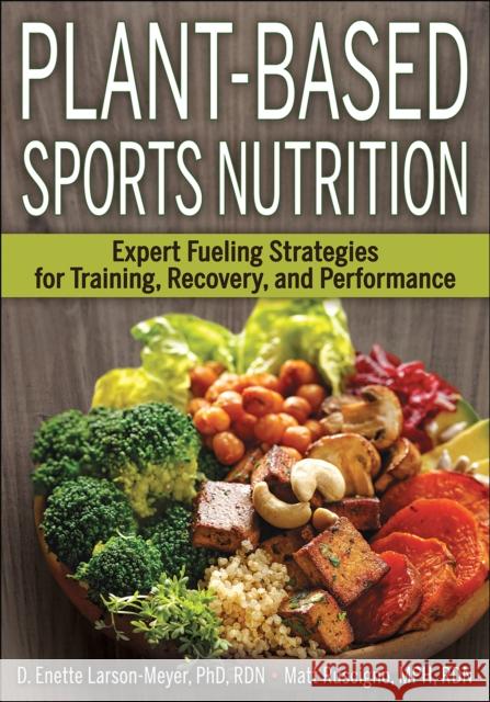 Plant-Based Sports Nutrition: Expert Fueling Strategies for Training, Recovery, and Performance D. Enette Larson-Meyer Matt Ruscigno 9781492568643