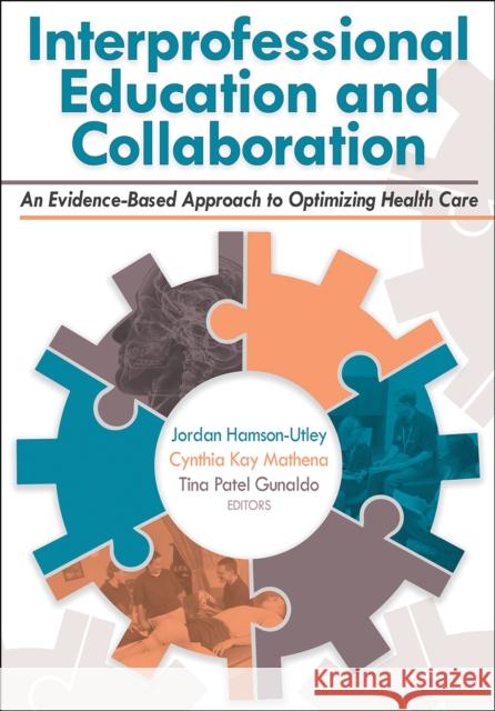 Interprofessional Education and Collaboration: An Evidence-Based Approach to Optimizing Health Care Jordan Utley Cindy Mathena Tina Gunaldo 9781492590033