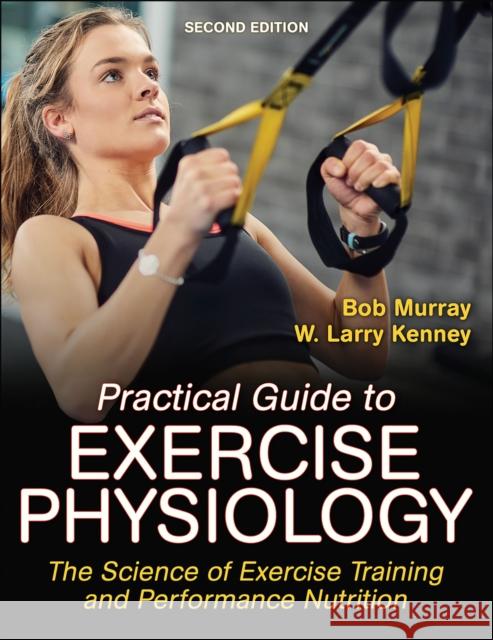 Practical Guide to Exercise Physiology: The Science of Exercise Training and Performance Nutrition Robert Murray W. Larry Kenney 9781492599050 Human Kinetics Publishers