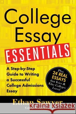 College Essay Essentials: A Step-By-Step Guide to Writing a Successful College Admissions Essay Ethan Sawyer 9781492635123