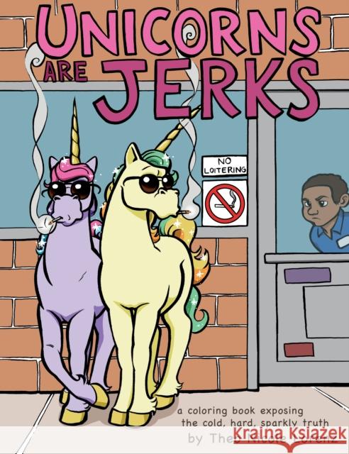Unicorns Are Jerks: A Coloring Book Exposing the Cold, Hard, Sparkly Truth Theo Nicole Lorenz 9781492647201 Sourcebooks