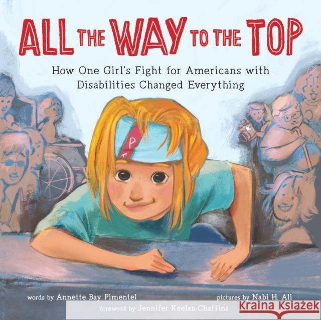 All the Way to the Top: How One Girl's Fight for Americans with Disabilities Changed Everything Annette Ba Jennifer Keelan-Chaffins Nabigal-Nayagam Haide 9781492688976 Sourcebooks Explore