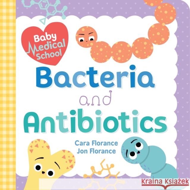 Baby Medical School: Bacteria and Antibiotics Cara Florance Jon Florance 9781492693987 Sourcebooks, Inc