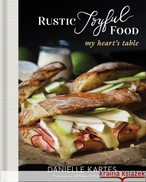 Rustic Joyful Food: My Heart's Table Danielle Kartes Jeff Hobson Michael Kartes 9781492697879 Sourcebooks