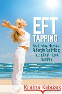 EFT Tapping: How To Relieve Stress And Re-Energise Rapidly Using The Emotional Freedom Technique Smith, Colin G. 9781492700319 Createspace