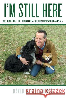 I'm Still Here: Recognizing the Eternalness of our Companion Animals Hutchings, David W. 9781492702146 Createspace