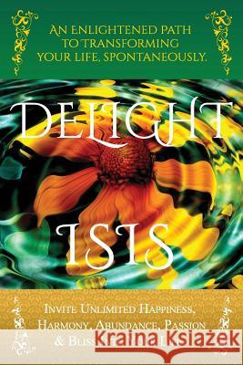 DeLight: An Enlightened Path to Transforming Your Life, Spontaneously. Isis 9781492705031