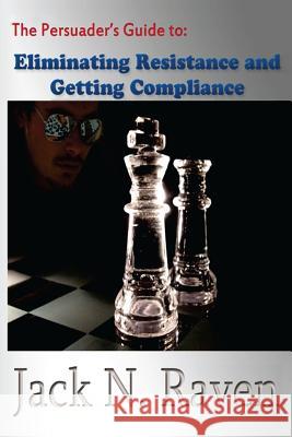 The Persuader's Guide To Eliminating Resistance And Getting Compliance Raven, Jack N. 9781492706571 Createspace