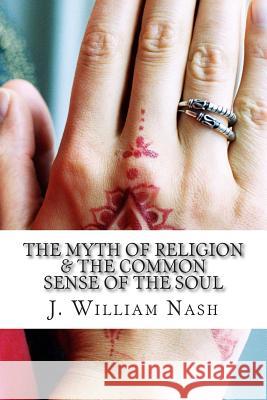 The Myth of Religion & The Common Sense of The Soul Nash, J. William 9781492708506
