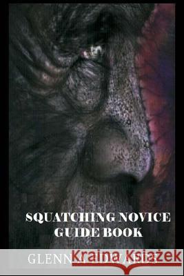 Squatching Novice Guide Book Glenn a. Edwards 9781492712282 Createspace