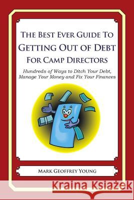 The Best Ever Guide to Getting Out of Debt for Camp Directors: Hundreds of Ways to Ditch Your Debt, Manage Your Money and Fix Your Finances Mark Geoffrey Young 9781492713067