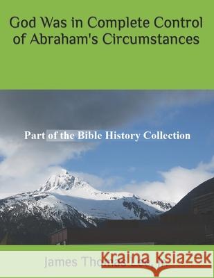 God Was in Complete Control of Abraham's Circumstances MR James Thomas Le 9781492719809 Createspace