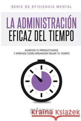 La Administración Eficaz del Tiempo: Aumenta tu productividad y aprende cómo organizar mejor tu tiempo Imagen, Editorial 9781492720423 Createspace